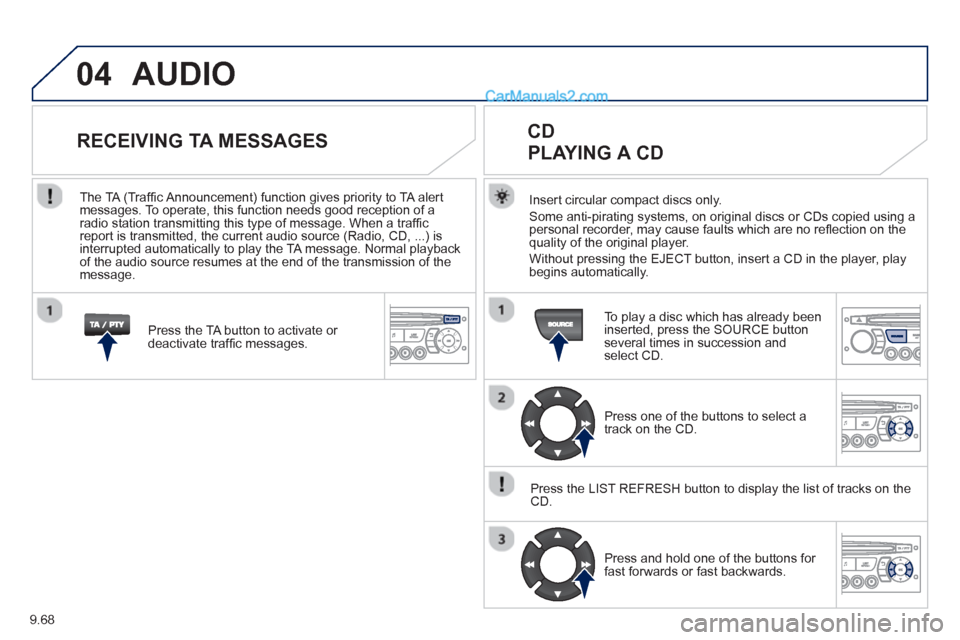 Peugeot Partner Tepee 2013  Owners Manual - RHD (UK, Australia) 9.68
04  AUDIO 
Insert circular compact discs only.
Some anti-pirating systems, on original discs or CDs copied using a
personal recorder, may cause faults which are no reﬂ ection on the quality of 