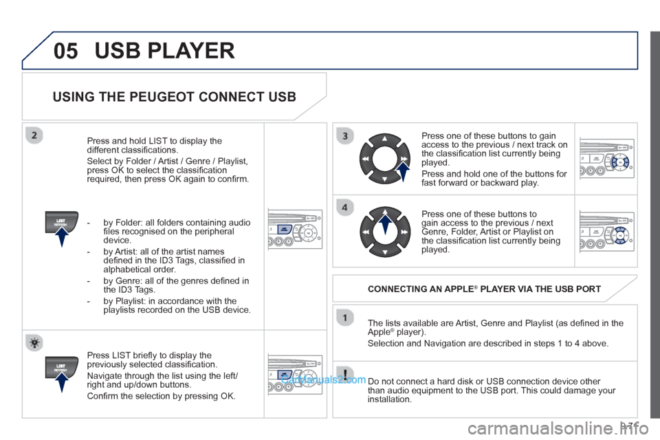 Peugeot Partner Tepee 2013  Owners Manual - RHD (UK, Australia) 9.71
05
USING THE PEUGEOT CONNECT USB
   
Press LIST brieﬂ y to display thepreviously selected classiﬁ cation. 
  Navi
gate through the list using the left/right and up/down buttons. 
 
Conﬁ rm 