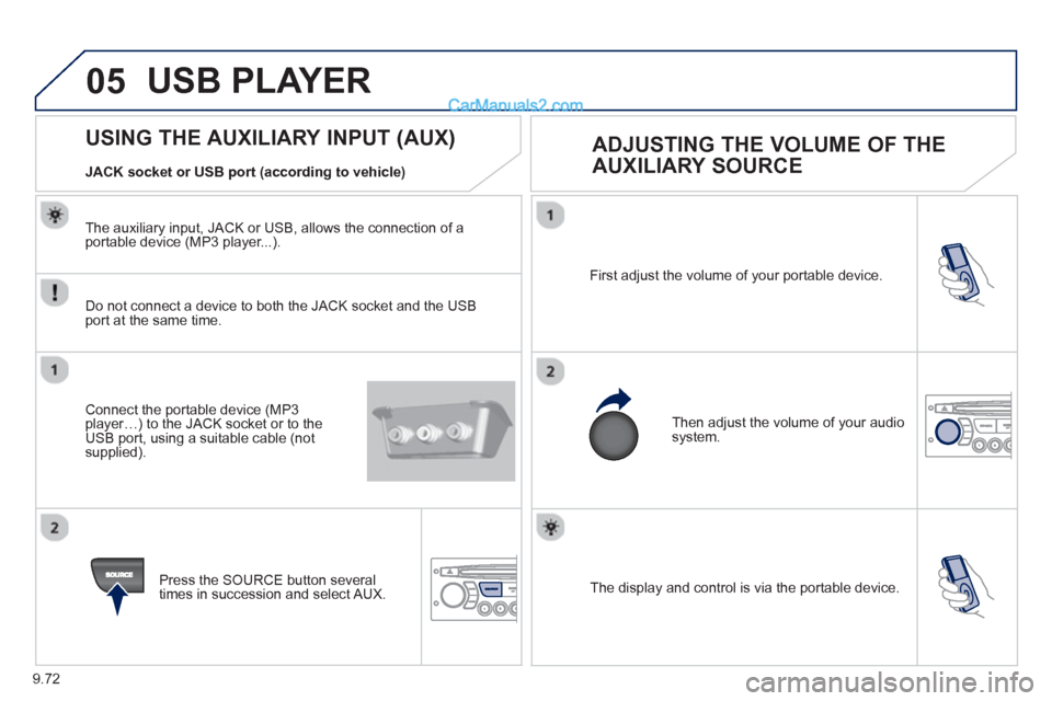 Peugeot Partner Tepee 2013  Owners Manual - RHD (UK, Australia) 9.72
05
  The display and control is via the portable device.  First ad
just the volume of your portable device. 
  Then ad
just the volume of your audio system.
USING THE AUXILIARY INPUT (AUX) 
 
ADJ
