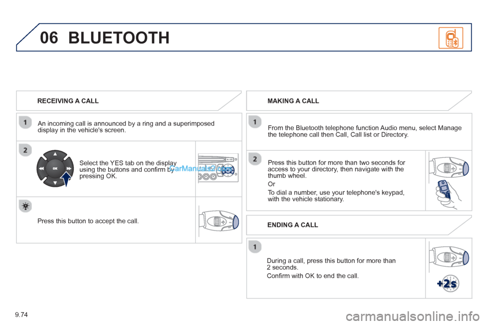 Peugeot Partner Tepee 2013  Owners Manual - RHD (UK, Australia) 9.74
06
   
RECEIVING A CALL  
   
An incomin
g call is announced by a ring and a superimposed 
display in the vehicles screen.  
   
Select the YES tab on the display 
using the buttons and conﬁ r