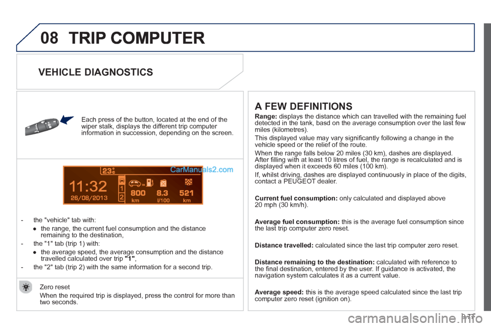 Peugeot Partner Tepee 2013  Owners Manual - RHD (UK, Australia) 9.77
08
13
   
Each press of the button, located at the end of the 
wiper stalk, displays the different trip computer 
information in succession, depending on the screen. 
   
 
-  t
he "vehicle" tab 