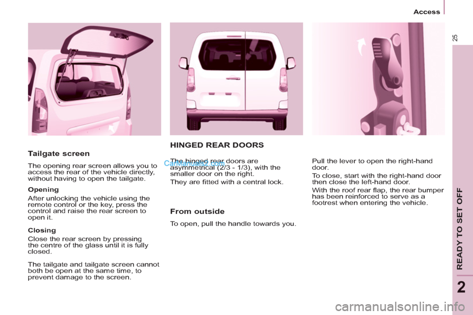 Peugeot Partner Tepee 2013 - RHD (UK, Australia) Owners Guide 25
Access
READY TO SET OFF
2
Tailgate screen
The opening rear screen allows you to
access the rear of the vehicle directly,
without having to open the tailgate.
Opening
Afte Peugeot Partner Tepee 2013 - RHD (UK, Australia) Owners Guide 25
Access
READY TO SET OFF
2
Tailgate screen
The opening rear screen allows you to
access the rear of the vehicle directly,
without having to open the tailgate.
Opening
Afte