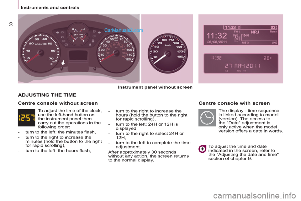 Peugeot Partner Tepee 2013 Owners Manual - RHD (UK, Australia) 30
Instruments and controls
Centre console with screen
Instrument panel without screen
- turn to the right to increase the
hours (hold the button to the right
for rapid s Peugeot Partner Tepee 2013 Owners Manual - RHD (UK, Australia) 30
Instruments and controls
Centre console with screen
Instrument panel without screen
- turn to the right to increase the
hours (hold the button to the right
for rapid s