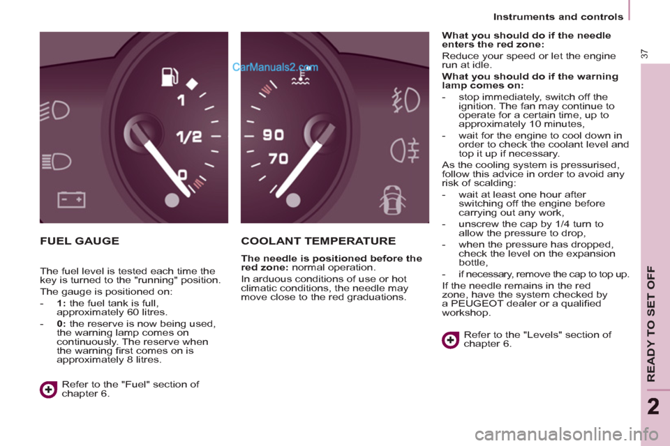 Peugeot Partner Tepee 2013   - RHD (UK, Australia) Owners Guide 37
READY TO SET OFF
22
   
 
Instruments and controls  
 
 
FUEL GAUGE   COOLANT TEMPERATURE 
 
 
The needle is positioned before the 
red zone: 
 normal operation. 
  In arduous conditions of use or 