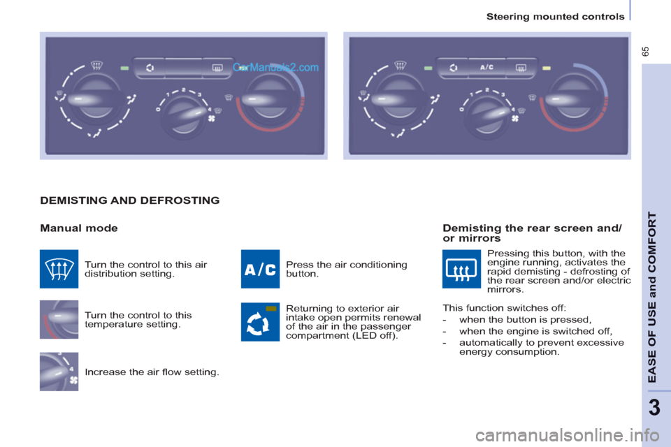 Peugeot Partner Tepee 2013 - RHD (UK, Australia) Repair Manual 65
Steering mounted controls
EASE OF
USE and
COMFOR
T
3
DEMISTING AND DEFROSTING
Manual mode
Turn the control to this
temperature setting.
Increase the air fl ow setting. Peugeot Partner Tepee 2013 - RHD (UK, Australia) Repair Manual 65
Steering mounted controls
EASE OF
USE and
COMFOR
T
3
DEMISTING AND DEFROSTING
Manual mode
Turn the control to this
temperature setting.
Increase the air fl ow setting.