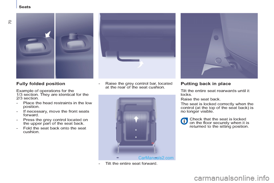 Peugeot Partner Tepee 2013   - RHD (UK, Australia) Manual PDF 70
Seats
   
Fully folded position 
 
Example of operations for the 
1/3 section. They are identical for the 
2/3 section. 
   
 
-   Place the head restraints in the low 
position. 
   
-   If necess