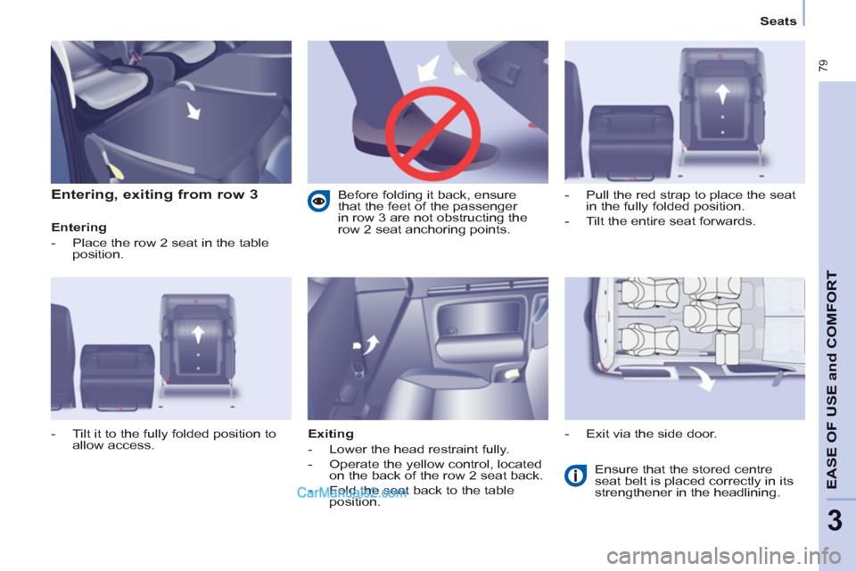 Peugeot Partner Tepee 2013   - RHD (UK, Australia) Manual Online  79
EASE OF 
USE and
COMFOR
T
3
   
 
Seats  
 
 
 
Entering, exiting from row 3 
 
 
Entering 
   
 
-   Place the row 2 seat in the table 
position. 
   
Exiting 
   
 
-   Lower the head restraint 