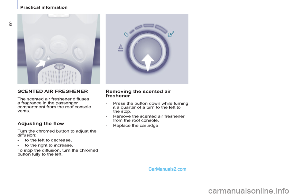 Peugeot Partner Tepee 2013   - RHD (UK, Australia) Owners Manual 90
   
 
Practical information  
 
 SCENTED AIR FRESHENER 
 
The scented air freshener diffuses 
a fragrance in the passenger 
compartment from the roof console 
vents. 
   
Adjusting the flow 
 
Turn