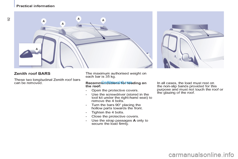 Peugeot Partner Tepee 2013   - RHD (UK, Australia) Owners Manual 92
   
 
Practical information  
 
 
 
 
 
 
 
 
Zenith roof BARS 
 
These two longitudinal Zenith roof bars 
can be removed.   The maximum authorised weight on 
each bar is 35 kg. 
  In all cases, th