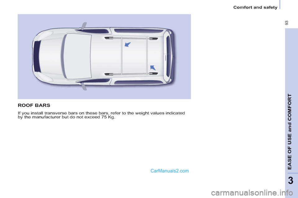 Peugeot Partner Tepee 2013   - RHD (UK, Australia) Owners Manual  93
EASE OF 
USE and
COMFOR
T
3
Comfort and safety
  ROOF BARS 
 
If you install transverse bars on these bars, refer to the weight values indicated 
by the manufacturer but do not exceed 75 Kg.   