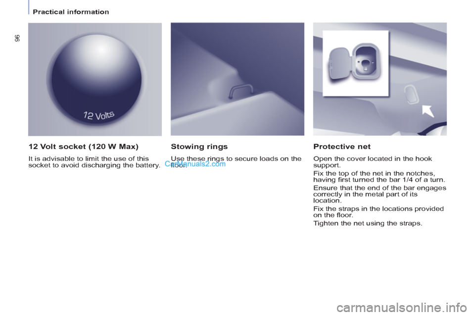 Peugeot Partner Tepee 2013   - RHD (UK, Australia) Owners Manual 96
   
 
Practical information  
 
 
 
12 Volt socket (120 W Max) 
 
It is advisable to limit the use of this 
socket to avoid discharging the battery.  
 
 
Protective net 
 
Open the cover located i