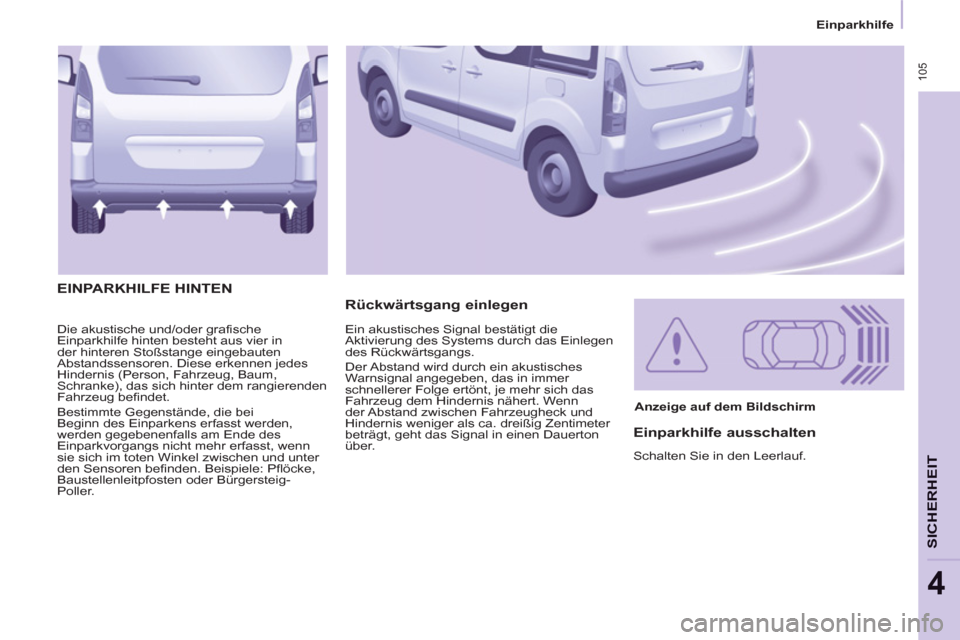 Peugeot Partner Tepee 2013  Betriebsanleitung (in German)  105
   
 
Einparkhilfe  
 
SICHERHEI
T
4
 
Die akustische und/oder grafische 
Einparkhilfe hinten besteht aus vier in 
der hinteren Stoßstange eingebauten 
Abstandssensoren. Diese erkennen jedes 
Hi