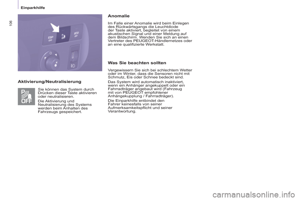 Peugeot Partner Tepee 2013  Betriebsanleitung (in German) 106
   
 
Einparkhilfe  
 
 
 
Aktivierung/Neutralisierung    
Anomalie 
 
Im Falle einer Anomalie wird beim Einlegen 
des Rückwärtsgangs die Leuchtdiode 
der Taste aktiviert, begleitet von einem 
a