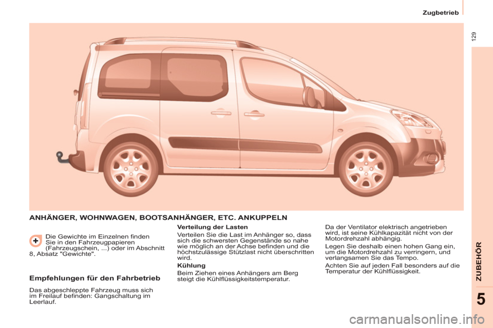 Peugeot Partner Tepee 2013 Betriebsanleitung (in German) 129
Zugbetrieb
ZUBEHÖ
R
5
Die Gewichte im Einzelnen finden
Sie in den Fahrzeugpapieren
(Fahrzeugschein, ...) oder im Abschnitt
8, Absatz "Gewichte".
ANHÄNGER, WOHNWAGEN, BOOTSANH Peugeot Partner Tepee 2013 Betriebsanleitung (in German) 129
Zugbetrieb
ZUBEHÖ
R
5
Die Gewichte im Einzelnen finden
Sie in den Fahrzeugpapieren
(Fahrzeugschein, ...) oder im Abschnitt
8, Absatz "Gewichte".
ANHÄNGER, WOHNWAGEN, BOOTSANH