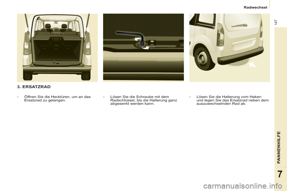 Peugeot Partner Tepee 2013 Betriebsanleitung (in German) 147
PANNENHILFE
7
Radwechsel
3. ERSATZRAD
- Lösen Sie die Schraube mit dem
Radschlüssel, bis die Halterung ganz
abgesenkt werden kann.
- Öffnen Sie die Hecktüren, u Peugeot Partner Tepee 2013 Betriebsanleitung (in German) 147
PANNENHILFE
7
Radwechsel
3. ERSATZRAD
- Lösen Sie die Schraube mit dem
Radschlüssel, bis die Halterung ganz
abgesenkt werden kann.
- Öffnen Sie die Hecktüren, u