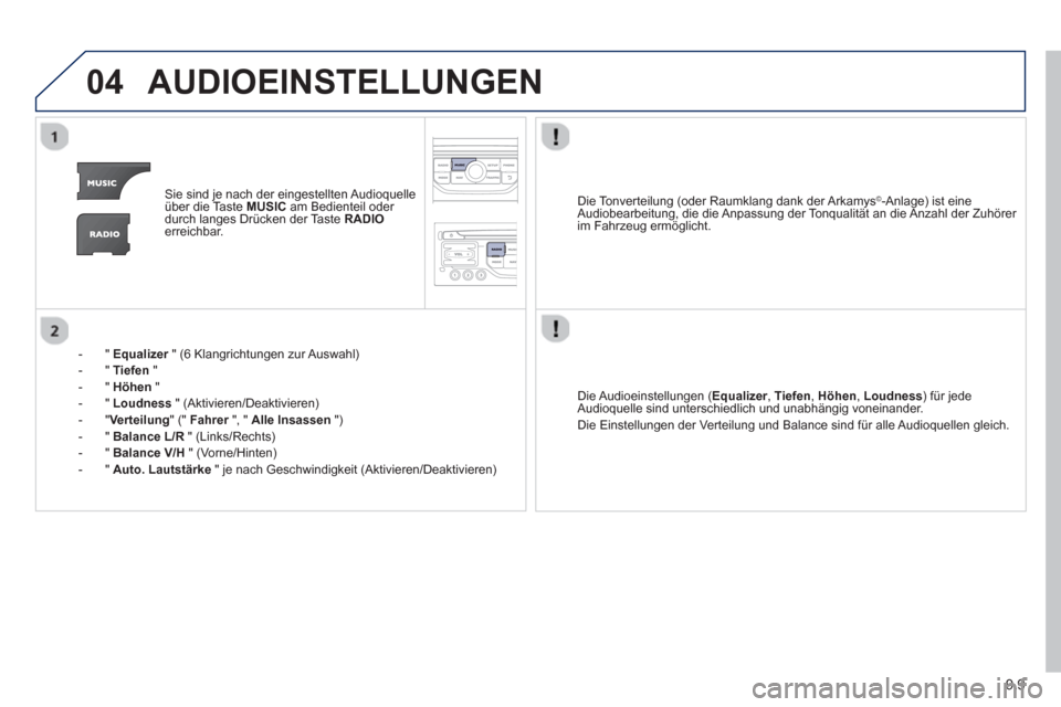 Peugeot Partner Tepee 2013  Betriebsanleitung (in German) 9.9
04AUDIOEINSTELLUNGEN 
Sie sind je nach der eingestellten Audioquelle über die Taste  MUSICam Bedienteil oder durch langes Drücken der Taste  RADIOerreichbar.
-"E
qualizer 
 " (6 Klangrichtungen 