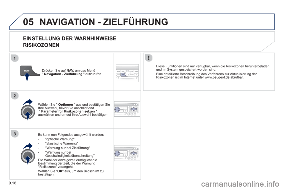 Peugeot Partner Tepee 2013  Betriebsanleitung (in German) 9.16
05NAVIGATION - ZIELFÜHRUNG 
   
EINSTELLUNG DER WARNHINWEISE
RISIKOZONEN
Es kann nun Folgendes ausgewählt werden:
-  "optische Warnung" 
-  "akustische Warnung" 
-  "Warnung nur bei Zielführun
