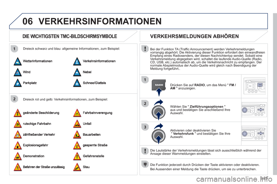 Peugeot Partner Tepee 2013  Betriebsanleitung (in German) 9.25
06VERKEHRSINFORMATIONEN 
DIE WICHTIGSTEN TMC-BILDSCHIRMSYMBOLE
   
Dreieck rot und gelb: Verkehrsinformationen, zum Beispiel:     
Dreieck schwarz und blau: all
gemeine Informationen, zum Beispie