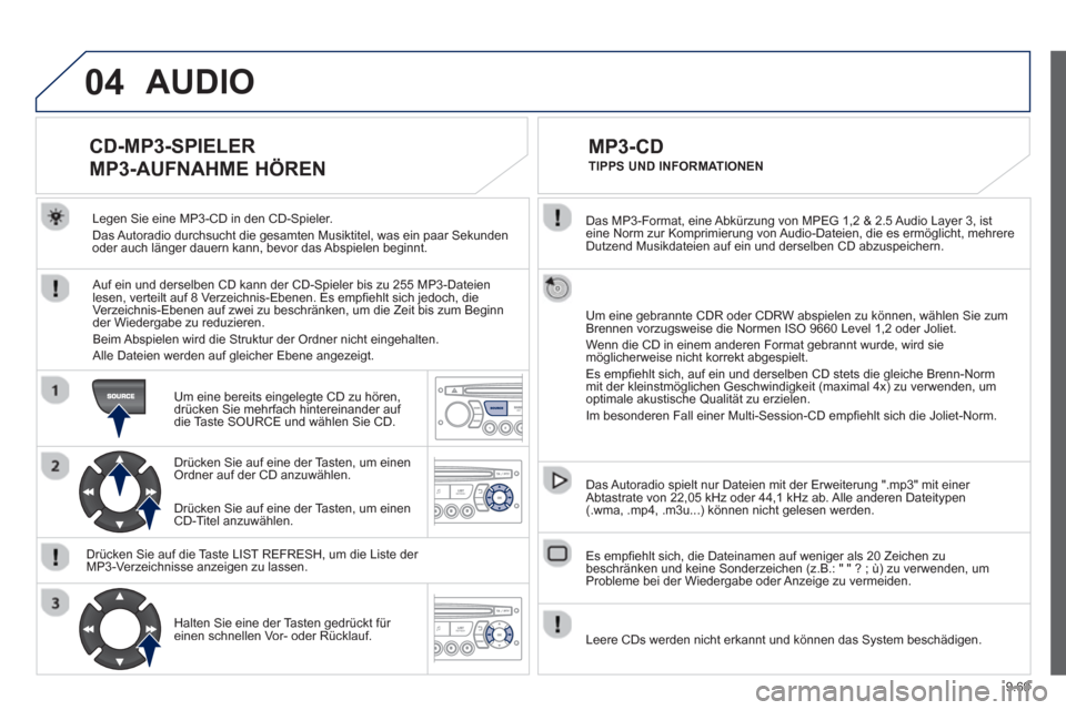 Peugeot Partner Tepee 2013  Betriebsanleitung (in German) 9.69
04
   
Das MP3-Format, eine Abkürzung von MPEG 1,2 & 2.5 Audio Layer 3, ist eine Norm zur Komprimierung von Audio-Dateien, die es ermöglicht, mehrere
Dutzend Musikdateien auf ein und derselben 