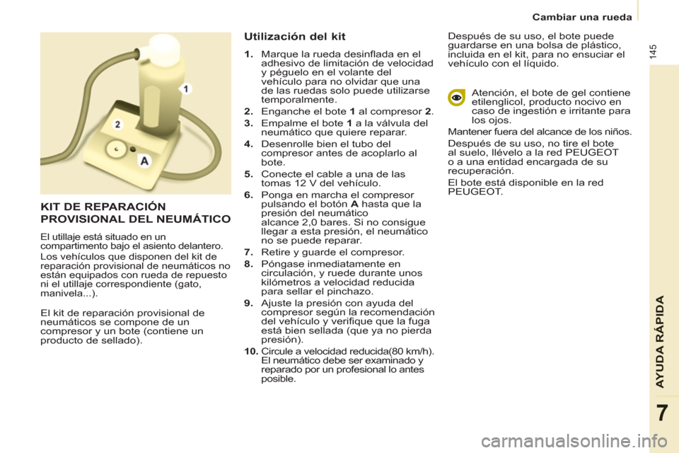 Peugeot Partner Tepee 2013  Manual del propietario (in Spanish) 145
AYUDA RÁPID
A
7
   
 
Cambiar una rueda  
 
  El kit de reparación provisional de 
neumáticos se compone de un 
compresor y un bote (contiene un 
producto de sellado). 
   
Utilización del kit