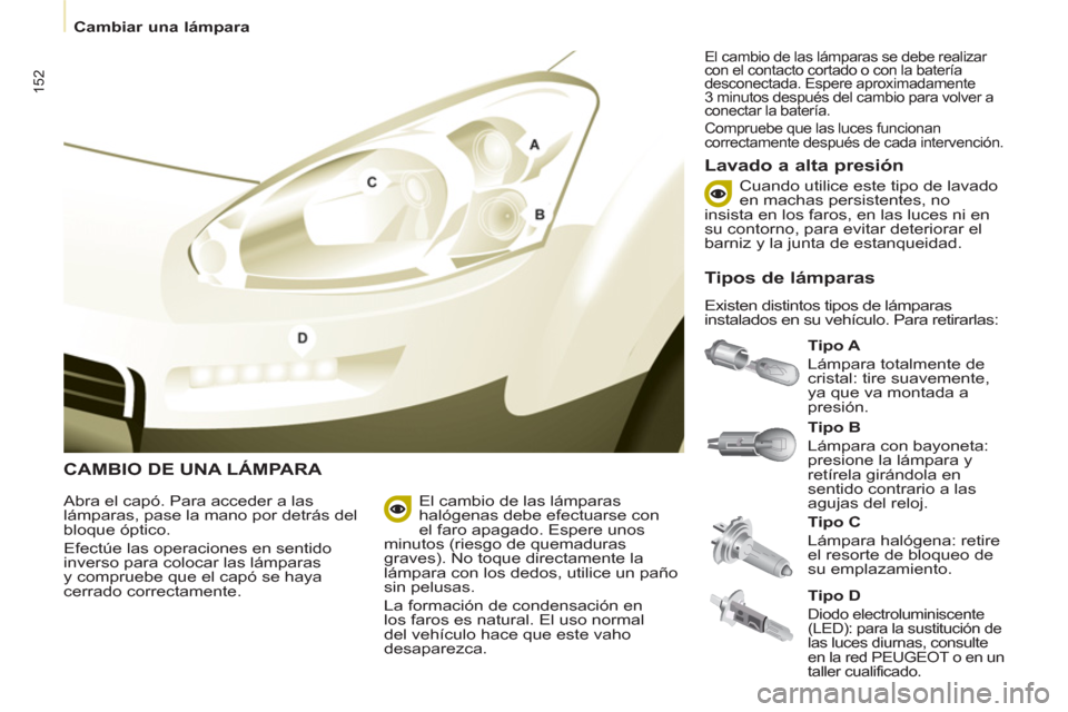 Peugeot Partner Tepee 2013 Manual del propietario (in Spanish) 152
Cambiar una lámpara
CAMBIO DE UNA LÁMPARA
Tipo A
Lámpara totalmente de
cristal: tire suavemente,
ya que va montada a
presión.
Lavado a alta presión
Abra el cap Peugeot Partner Tepee 2013 Manual del propietario (in Spanish) 152
Cambiar una lámpara
CAMBIO DE UNA LÁMPARA
Tipo A
Lámpara totalmente de
cristal: tire suavemente,
ya que va montada a
presión.
Lavado a alta presión
Abra el cap