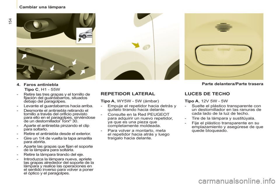 Peugeot Partner Tepee 2013  Manual del propietario (in Spanish) 154
  Cambiar una lámpara  
 
   
4. 
  Faros antiniebla 
   
  Tipo C 
, H1 - 55W  
 
 
 
-   Retire las tres grapas y el tornillo de 
fijación del guardabarros, situados 
debajo del paragolpes. 
 