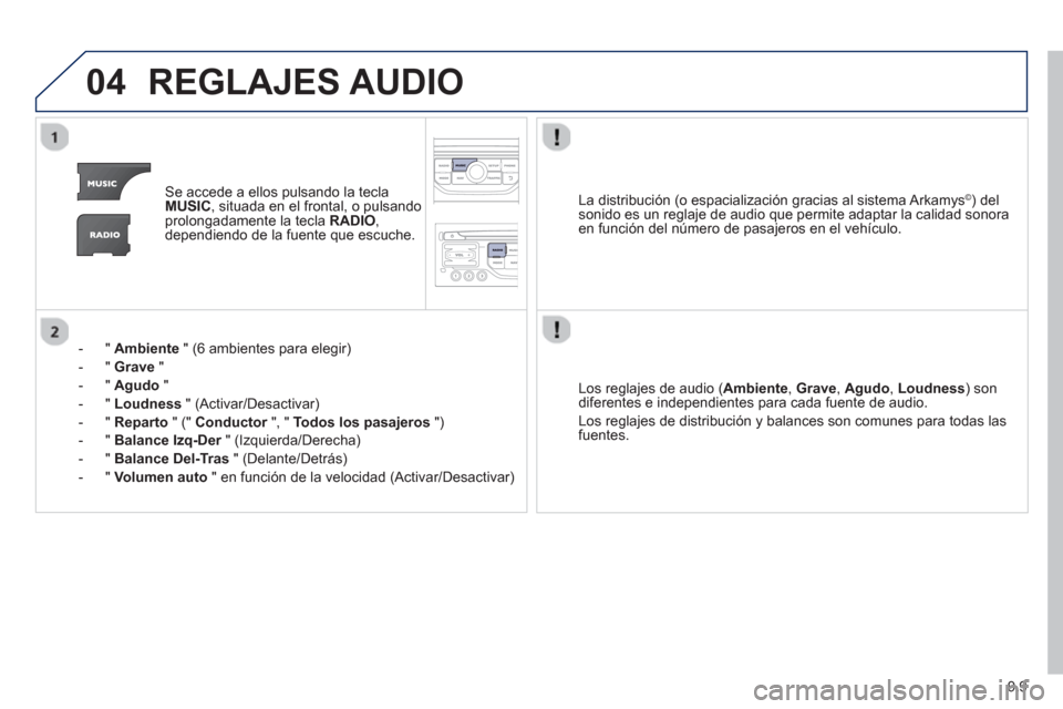 Peugeot Partner Tepee 2013  Manual del propietario (in Spanish) 9.9
04REGLAJES AUDIO
Se accede a ellos pulsando la teclaMUSIC, situada en el frontal, o pulsando
prolongadamente la tecla  RADIO , 
dependiendo de la fuente que escuche.
-  "  
Ambiente" (6 ambientes 