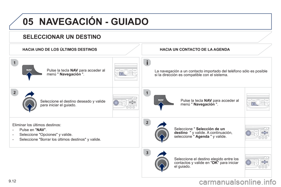 Peugeot Partner Tepee 2013 Manual del propietario (in Spanish) 9.12
05
SELECCIONAR UN DESTINO
NAVEGACIÓN - GUIADO
HACIA UNO DE LOS ÚLTIMOS DESTINOS
Pulse la tecla NAV
para acceder almenú " Navegación
".
Seleccione el destino deseado
y val Peugeot Partner Tepee 2013 Manual del propietario (in Spanish) 9.12
05
SELECCIONAR UN DESTINO
NAVEGACIÓN - GUIADO
HACIA UNO DE LOS ÚLTIMOS DESTINOS
Pulse la tecla NAV
para acceder almenú " Navegación
".
Seleccione el destino deseado
y val