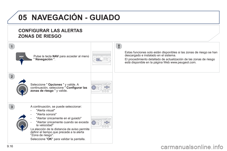 Peugeot Partner Tepee 2013 Manual del propietario (in Spanish) 9.16
05NAVEGACIÓN - GUIADO
CONFIGURAR LAS ALERTAS
ZONAS DE RIESGO
A continuación, se puede seleccionar:
-
"Alerta visual"
- "Alerta sonora"
- "Alertar únicamente en el
guiado"
- Peugeot Partner Tepee 2013 Manual del propietario (in Spanish) 9.16
05NAVEGACIÓN - GUIADO
CONFIGURAR LAS ALERTAS
ZONAS DE RIESGO
A continuación, se puede seleccionar:
-
"Alerta visual"
- "Alerta sonora"
- "Alertar únicamente en el
guiado"
-