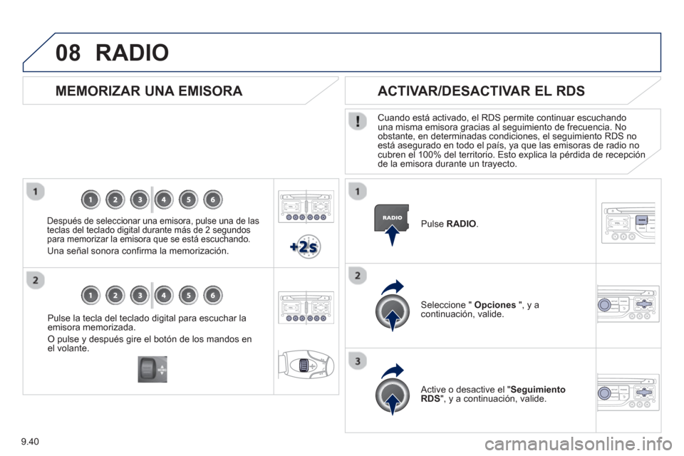 Peugeot Partner Tepee 2013  Manual del propietario (in Spanish) 9.40
08
Pulse la tecla del teclado digital para escuchar laemisora memorizada. 
O pulse y después gire el botón de los mandos enel volante.  
 
 
 
MEMORIZAR UNA EMISORA 
 
 
Después de seleccionar