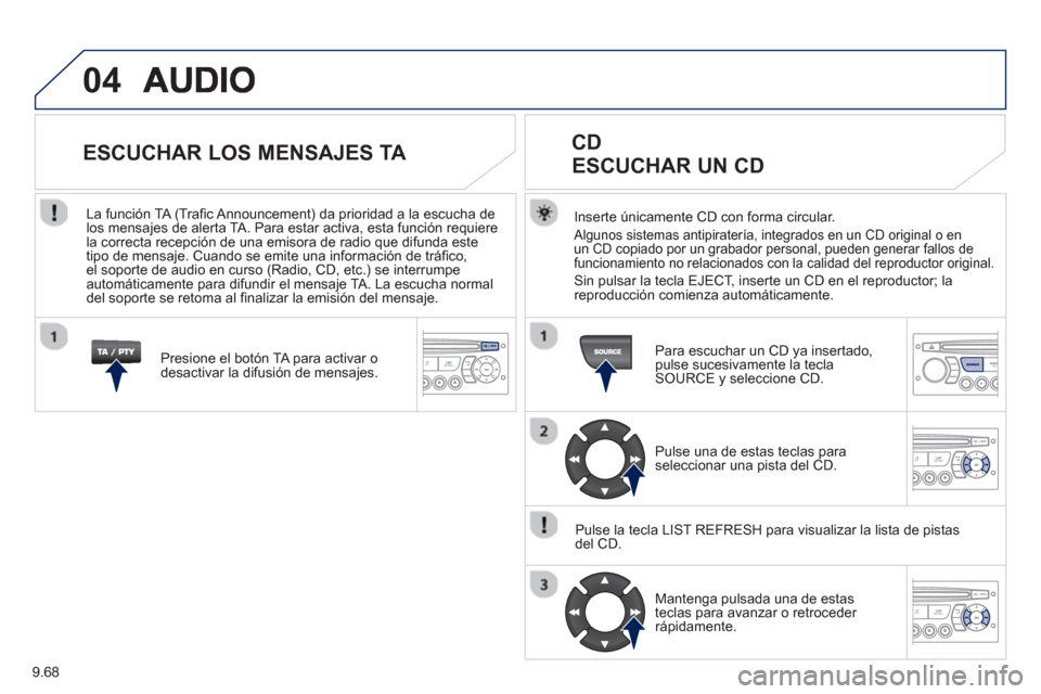 Peugeot Partner Tepee 2013  Manual del propietario (in Spanish) 9.68
04
Inserte únicamente CD con forma circular. 
  Algunos sistemas antipiratería, integrados en un CD original o en 
un CD copiado por un grabador personal, pueden generar fallos de 
funcionamien