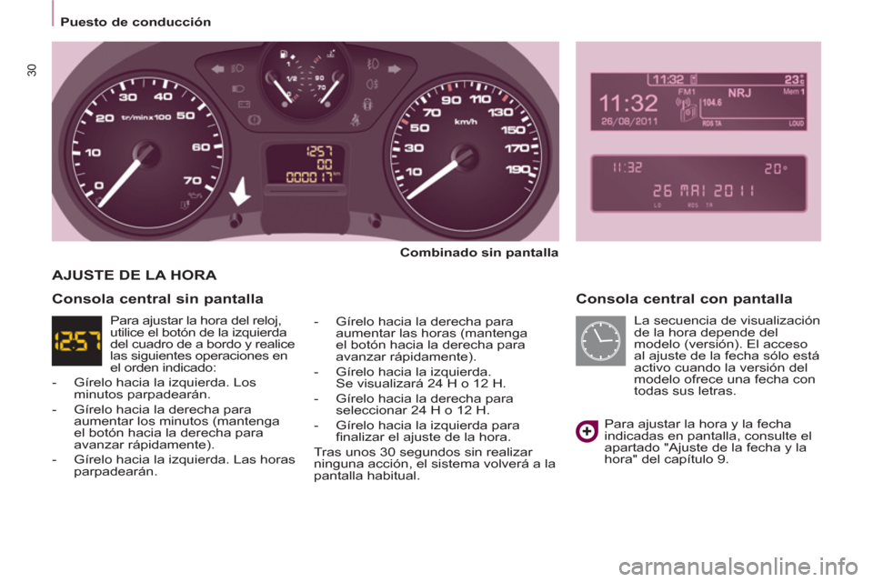 Peugeot Partner Tepee 2013  Manual del propietario (in Spanish) 30
   
 
Puesto de conducción  
 
 
 
Consola central con pantalla 
 
 
Combinado sin pantalla  
   
-   Gírelo hacia la derecha para 
aumentar las horas (mantenga 
el botón hacia la derecha para 
