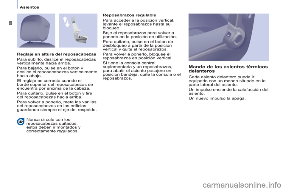 Peugeot Partner Tepee 2013  Manual del propietario (in Spanish) 68
Asientos
   
Nunca circule con los 
reposacabezas quitados; 
éstos deben ir montados y 
correctamente regulados.     
Reposabrazos regulable 
  Para acceder a la posición vertical, 
levante el re