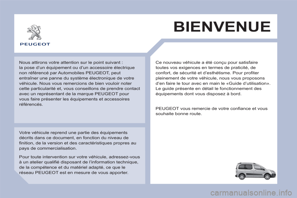 Peugeot Partner Tepee 2013  Manuel du propriétaire (in French)   Ce nouveau véhicule a été conçu pour satisfaire 
toutes vos exigences en termes de praticité, de 
confort, de sécurité et d’esthétisme. Pour profiter 
pleinement de votre véhicule, nous v