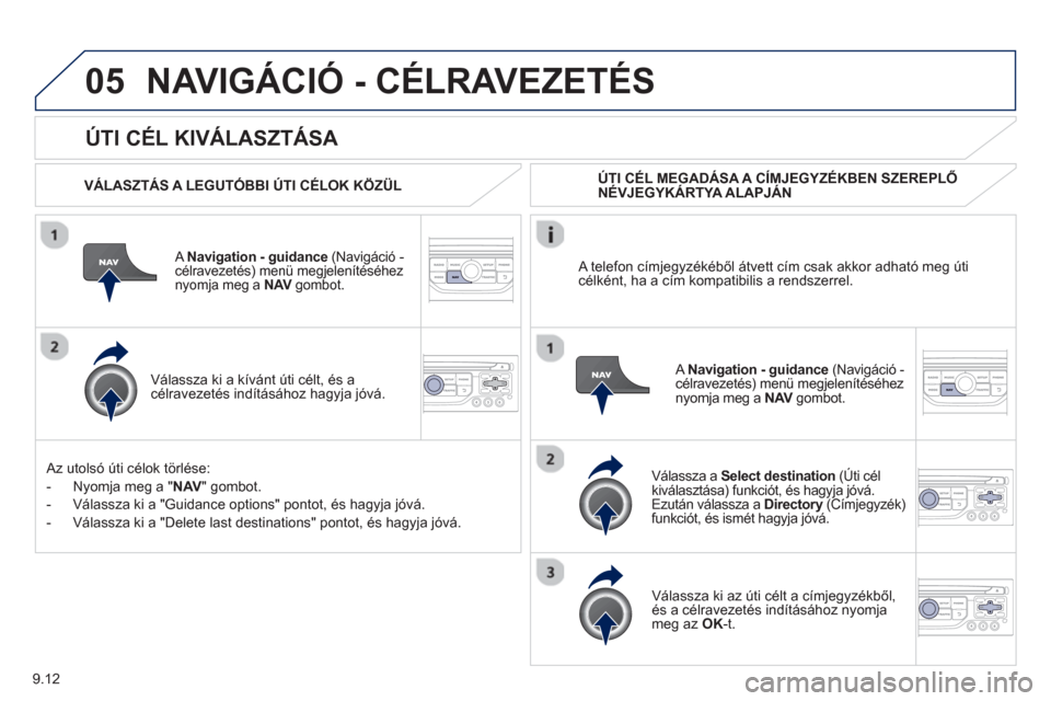 Peugeot Partner Tepee 2013 Kezelési útmutató (in Hungarian) 9.12
05
ÚTI CÉL KIVÁLASZTÁSA
NAVIGÁCIÓ - CÉLRAVEZETÉS
VÁLASZTÁS A LEGUTÓBBI ÚTI CÉLOK KÖZÜL
A Navigation - guidance
(Navigáció - célravezetés) menü megjelenítés Peugeot Partner Tepee 2013 Kezelési útmutató (in Hungarian) 9.12
05
ÚTI CÉL KIVÁLASZTÁSA
NAVIGÁCIÓ - CÉLRAVEZETÉS
VÁLASZTÁS A LEGUTÓBBI ÚTI CÉLOK KÖZÜL
A Navigation - guidance
(Navigáció - célravezetés) menü megjelenítés