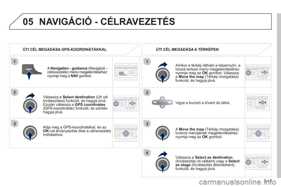 Peugeot Partner Tepee 2013 Kezelési útmutató (in Hungarian) 9.13
05
Válassza a Select destination(Úti cél
kiválasztása) funkciót, és hagyja jóvá.
Ezután válassza a GPS coordinates(GPS-koordináták) funkciót, és szinténhagyja jóvá.
A Peugeot Partner Tepee 2013 Kezelési útmutató (in Hungarian) 9.13
05
Válassza a Select destination(Úti cél
kiválasztása) funkciót, és hagyja jóvá.
Ezután válassza a GPS coordinates(GPS-koordináták) funkciót, és szinténhagyja jóvá.
A
