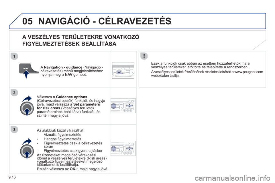 Peugeot Partner Tepee 2013 Kezelési útmutató (in Hungarian) 9.16
05NAVIGÁCIÓ - CÉLRAVEZETÉS
A VESZÉLYES TERÜLETEKRE VONATKOZÓ
FIGYELMEZTETÉSEK BEÁLLÍTÁS
A
Az alábbiak közül választhat:
- Vizuális figyelmeztetés
- Hangos figyelm Peugeot Partner Tepee 2013 Kezelési útmutató (in Hungarian) 9.16
05NAVIGÁCIÓ - CÉLRAVEZETÉS
A VESZÉLYES TERÜLETEKRE VONATKOZÓ
FIGYELMEZTETÉSEK BEÁLLÍTÁS
A
Az alábbiak közül választhat:
- Vizuális figyelmeztetés
- Hangos figyelm
