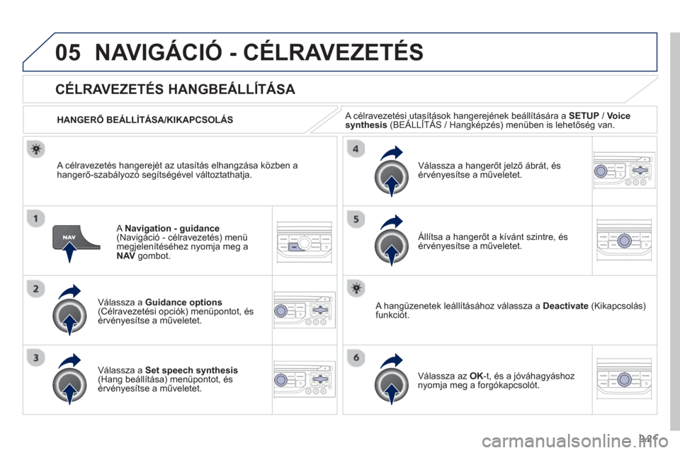 Peugeot Partner Tepee 2013  Kezelési útmutató (in Hungarian) 9.21
05NAVIGÁCIÓ - CÉLRAVEZETÉS 
ANavigation - guidance(Navigáció - célravezetés) menü
megjelenítéséhez nyomja meg a NAV   gombot.
 
 
 
 
 
 
CÉLRAVEZETÉS HANGBEÁLLÍTÁSA 
Válassza a
