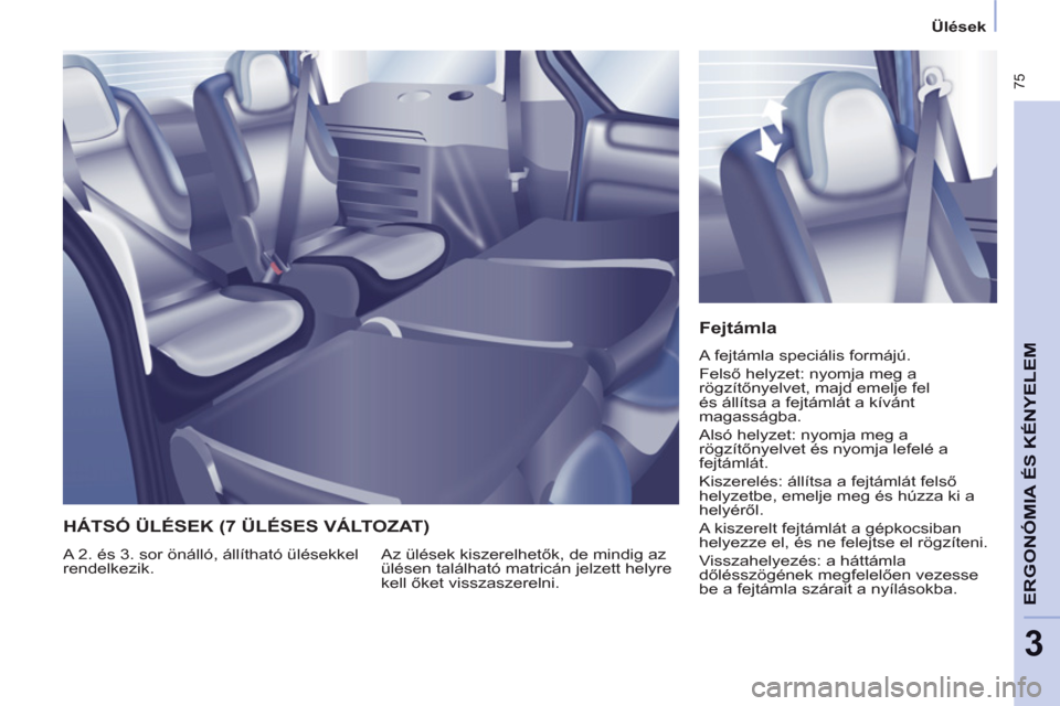 Peugeot Partner Tepee 2013 Kezelési útmutató (in Hungarian) 75
ERGONÓMIA
ÉS
A
KÉNYELE
M
3
Ülések
Fejtámla
A fejtámla speciális formájú.
Felső helyzet: nyomja meg a
rögzítőnyelvet, majd emelje fel
és állítsa a fejtámlá Peugeot Partner Tepee 2013 Kezelési útmutató (in Hungarian) 75
ERGONÓMIA
ÉS
A
KÉNYELE
M
3
Ülések
Fejtámla
A fejtámla speciális formájú.
Felső helyzet: nyomja meg a
rögzítőnyelvet, majd emelje fel
és állítsa a fejtámlá