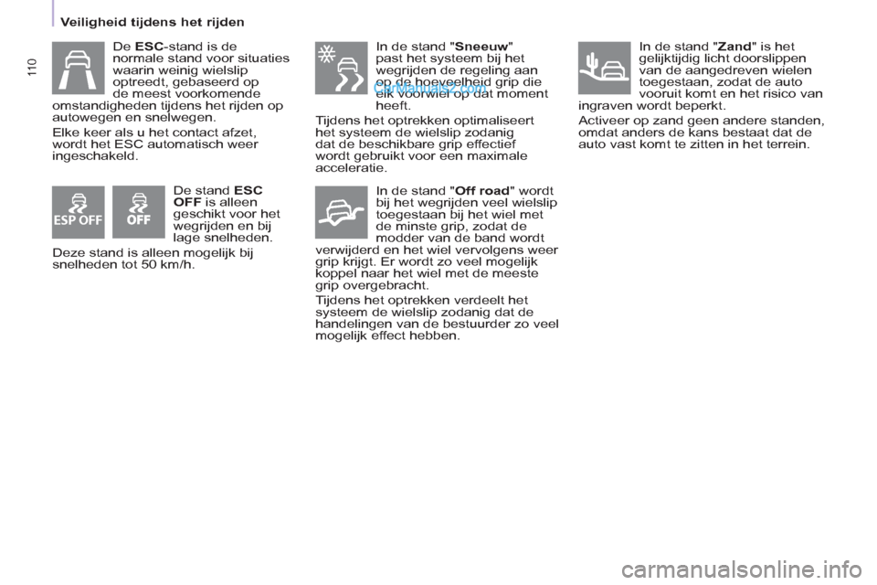 Peugeot Partner Tepee 2013  Handleiding (in Dutch) ESP OFF
11 0
   
 
Veiligheid tijdens het rijden  
 
   
De  ESC 
-stand is de 
normale stand voor situaties 
waarin weinig wielslip 
optreedt, gebaseerd op 
de meest voorkomende 
omstandigheden tijde