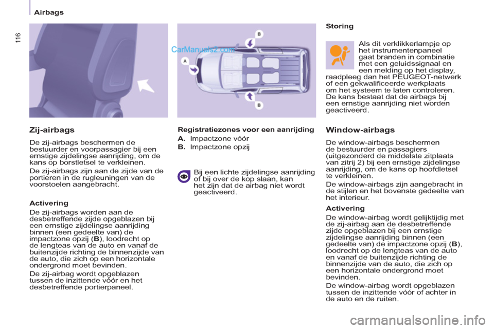 Peugeot Partner Tepee 2013  Handleiding (in Dutch) 11 6 11 6
 
 
 
Airbags  
 
 
 
Window-airbags
 
De window-airbags beschermen 
de bestuurder en passagiers 
(uitgezonderd de middelste zitplaats 
van zitrij 2) bij een ernstige zijdelingse 
aanrijding