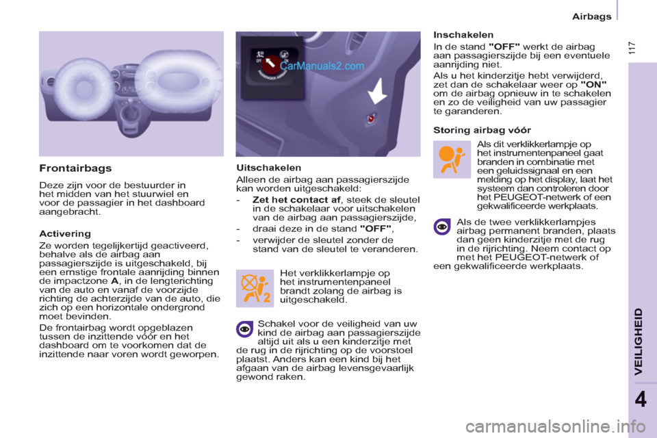 Peugeot Partner Tepee 2013  Handleiding (in Dutch)  11 7
VEILIGHEID
4
 11 7
Airbags
   
Frontairbags 
 
Deze zijn voor de bestuurder in 
het midden van het stuurwiel en 
voor de passagier in het dashboard 
aangebracht. 
   
Activering 
  Ze worden teg