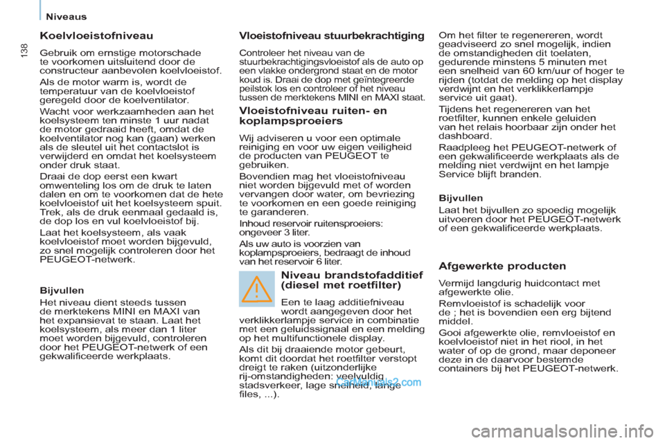 Peugeot Partner Tepee 2013 Handleiding (in Dutch) 138
Niveaus
Koelvloeistofniveau
Gebruik om ernstige motorschade
te voorkomen uitsluitend door de
constructeur aanbevolen koelvloeistof.
Als de motor warm is, wordt de
temperatuu Peugeot Partner Tepee 2013 Handleiding (in Dutch) 138
Niveaus
Koelvloeistofniveau
Gebruik om ernstige motorschade
te voorkomen uitsluitend door de
constructeur aanbevolen koelvloeistof.
Als de motor warm is, wordt de
temperatuu