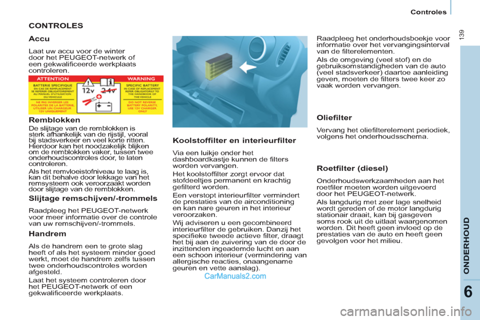 Peugeot Partner Tepee 2013  Handleiding (in Dutch)  139
ONDERHOU
D
6
   
 
Controles  
 
 
CONTROLES
   
Koolstoffilter en interieurfilter 
 
Via een luikje onder het 
dashboardkastje kunnen de filters 
worden vervangen. 
  Het koolstoffilter zorgt er