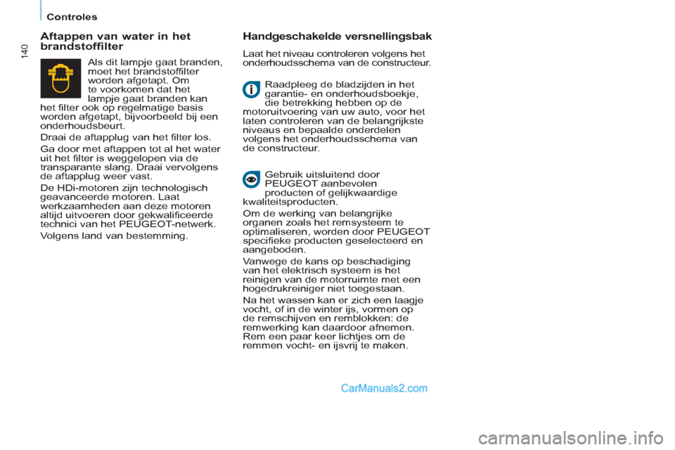 Peugeot Partner Tepee 2013  Handleiding (in Dutch) 140
   
 
Controles  
 
  Raadpleeg de bladzijden in het 
garantie- en onderhoudsboekje, 
die betrekking hebben op de 
motoruitvoering van uw auto, voor het 
laten controleren van de belangrijkste 
ni