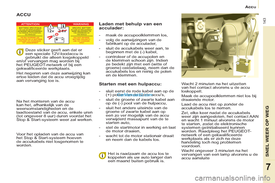 Peugeot Partner Tepee 2013  Handleiding (in Dutch) 143
   
 
   
 
 
Accu 
SNEL WEER OP WE
G
7
 
ACCU
 
Wacht 2 minuten na het uitzetten 
van het contact alvorens u de accu 
loskoppelt. 
  Maak de accupoolklemmen niet los bij 
draaiende motor. 
  Laad