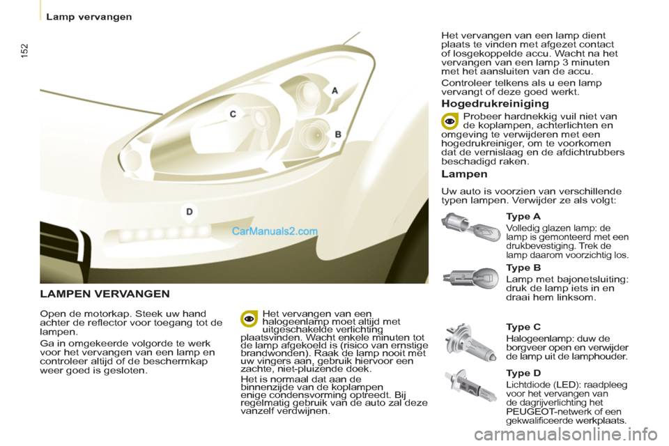 Peugeot Partner Tepee 2013  Handleiding (in Dutch) 152
   
 
Lamp vervangen  
 
 
 
LAMPEN VERVANGEN 
 
 
Ty p e  A 
 
 
Volledig glazen lamp: de 
lamp is gemonteerd met een 
drukbevestiging. Trek de 
lamp daarom voorzichtig los. 
   
Hogedrukreinigin