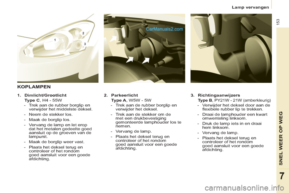 Peugeot Partner Tepee 2013  Handleiding (in Dutch) 153
SNEL WEER OP WE
G
7
   
 
Lamp vervangen  
 
 
   
3. 
  Richtingaanwijzers 
   
 
  Type B 
, PY21W - 21W (amberkleurig) 
 
 
 
-   Verwijder het deksel door aan de 
flexibele rubber lip te trekk