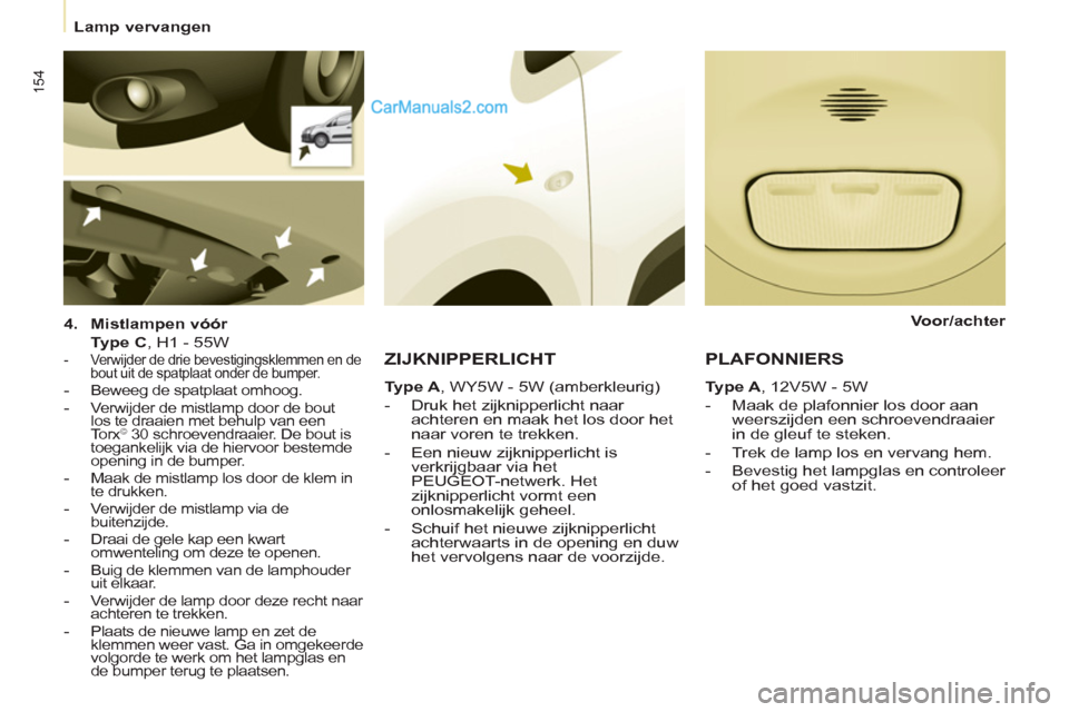 Peugeot Partner Tepee 2013  Handleiding (in Dutch) 154
   
 
Lamp vervangen  
 
 
   
4. 
  Mistlampen vóór 
   
  Type C 
, H1 - 55W  
 
 
 
-   Verwijder de drie bevestigingsklemmen en de 
bout uit de spatplaat onder de bumper. 
   
-   Beweeg de 