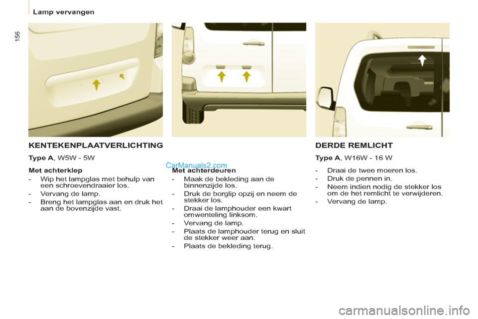 Peugeot Partner Tepee 2013  Handleiding (in Dutch) 156
   
 
Lamp vervangen  
 
 
 
KENTEKENPLAATVERLICHTING 
 
 
 
 
-   Draai de twee moeren los. 
   
-   Druk de pennen in. 
   
-   Neem indien nodig de stekker los 
om de het remlicht te verwijdere